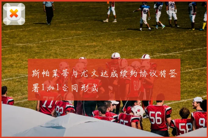 斯帕莱蒂与尤文达成续约协议将签署1加1合同形式