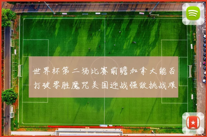 世界杯第二场比赛前瞻加拿大能否打破零胜魔咒美国迎战强敌挑战艰巨