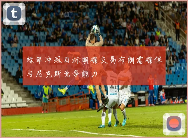 绿军冲冠目标明确交易布朗需确保与尼克斯竞争能力