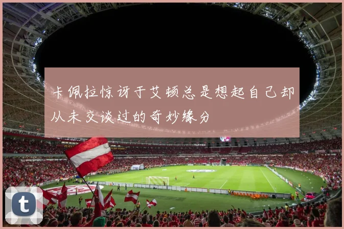 卡佩拉惊讶于艾顿总是想起自己却从未交谈过的奇妙缘分