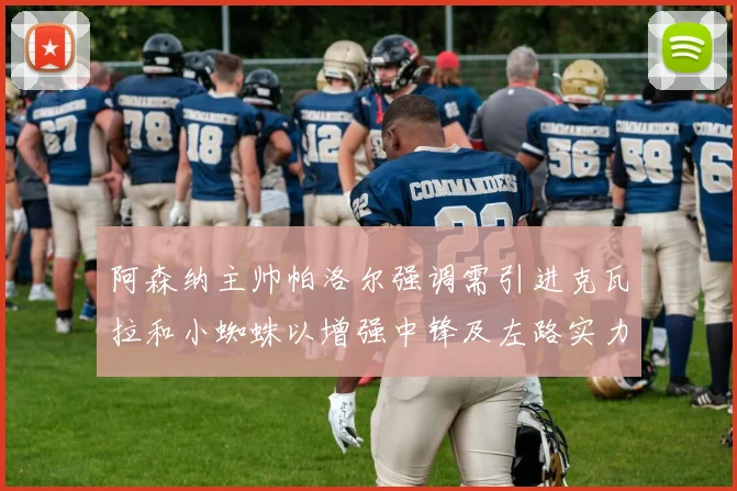 阿森纳主帅帕洛尔强调需引进克瓦拉和小蜘蛛以增强中锋及左路实力