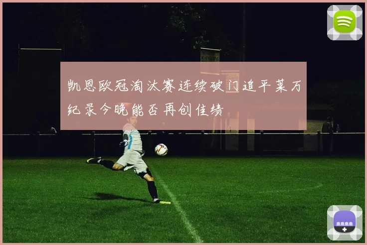 凯恩欧冠淘汰赛连续破门追平莱万纪录今晚能否再创佳绩