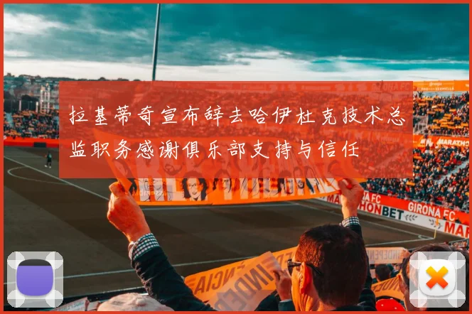 拉基蒂奇宣布辞去哈伊杜克技术总监职务感谢俱乐部支持与信任