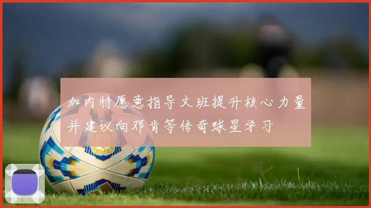 加内特愿意指导文班提升核心力量并建议向邓肯等传奇球星学习