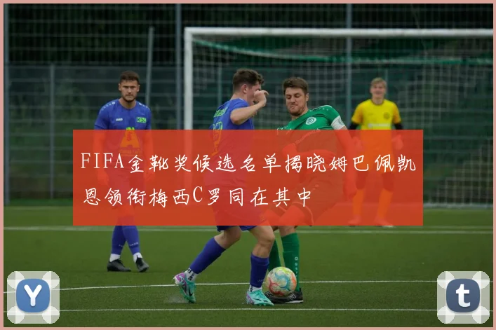 FIFA金靴奖候选名单揭晓姆巴佩凯恩领衔梅西C罗同在其中