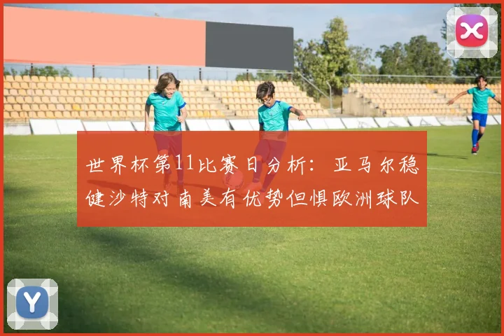 世界杯第11比赛日分析：亚马尔稳健沙特对南美有优势但惧欧洲球队