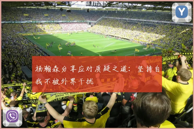 杨瀚森分享应对质疑之道：坚持自我不被外界干扰