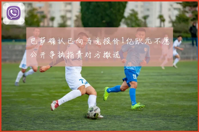 巴萨确认已向马竞报价1亿欧元不愿公开争执指责对方撒谎