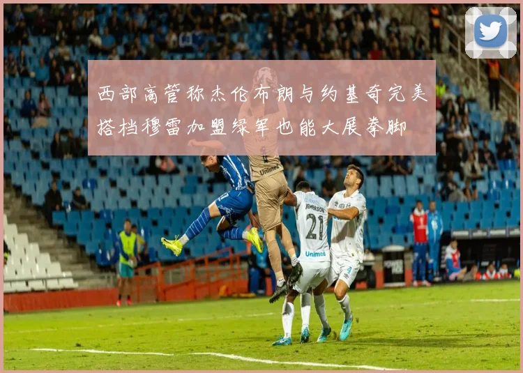 西部高管称杰伦布朗与约基奇完美搭档穆雷加盟绿军也能大展拳脚